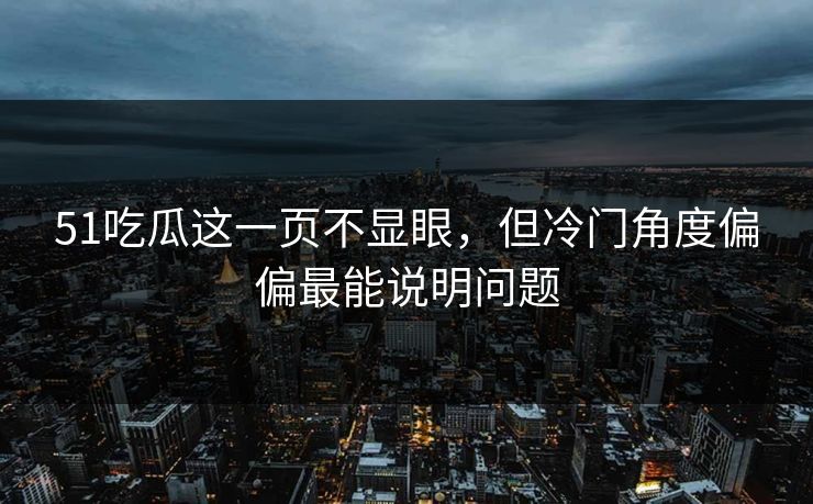 51吃瓜这一页不显眼，但冷门角度偏偏最能说明问题