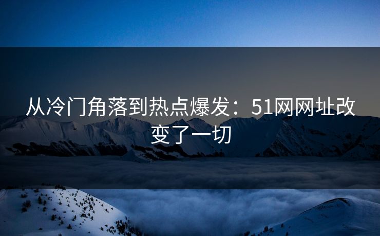 从冷门角落到热点爆发：51网网址改变了一切