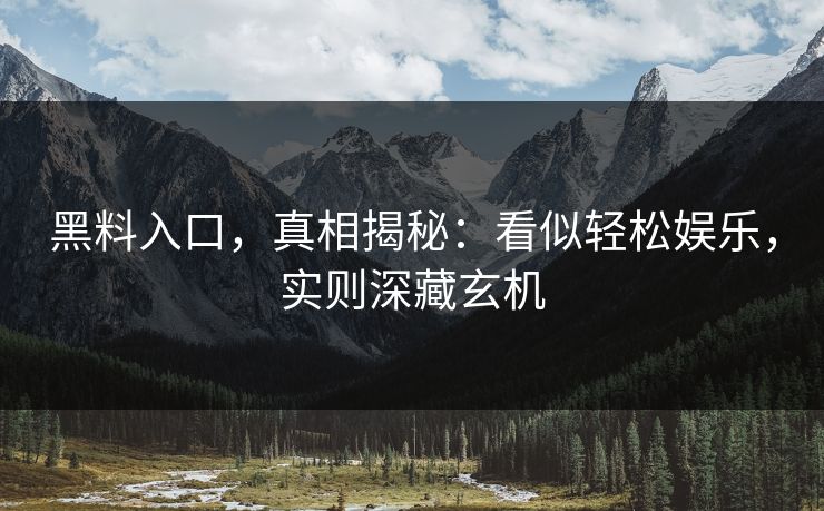 黑料入口，真相揭秘：看似轻松娱乐，实则深藏玄机