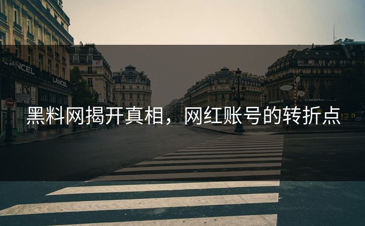 黑料网揭开真相，网红账号的转折点