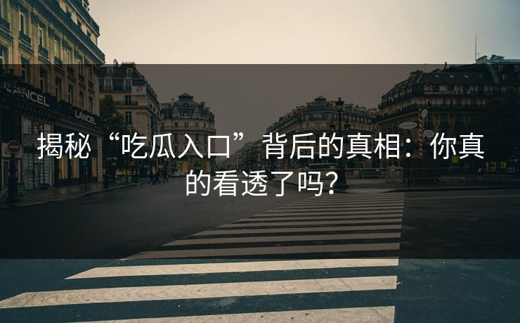 揭秘“吃瓜入口”背后的真相：你真的看透了吗？