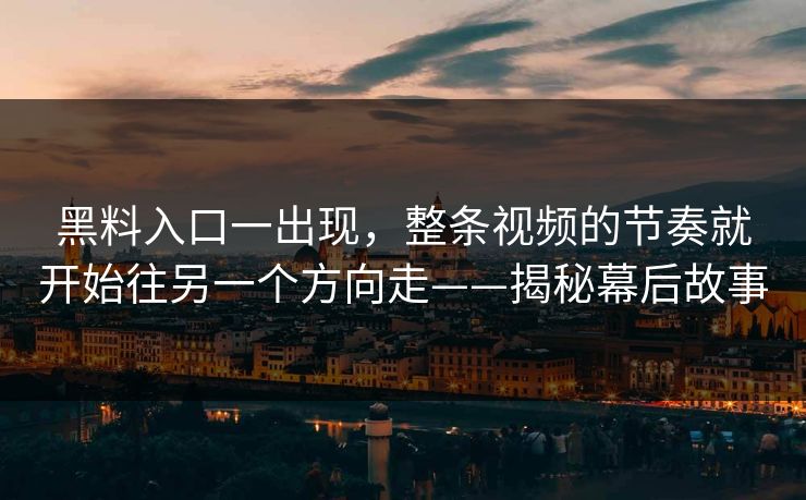 黑料入口一出现，整条视频的节奏就开始往另一个方向走——揭秘幕后故事