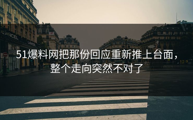 51爆料网把那份回应重新推上台面，整个走向突然不对了