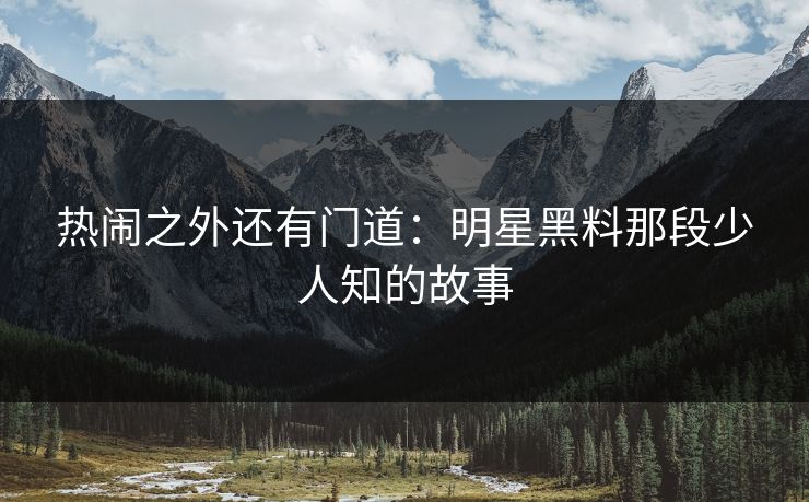 热闹之外还有门道：明星黑料那段少人知的故事