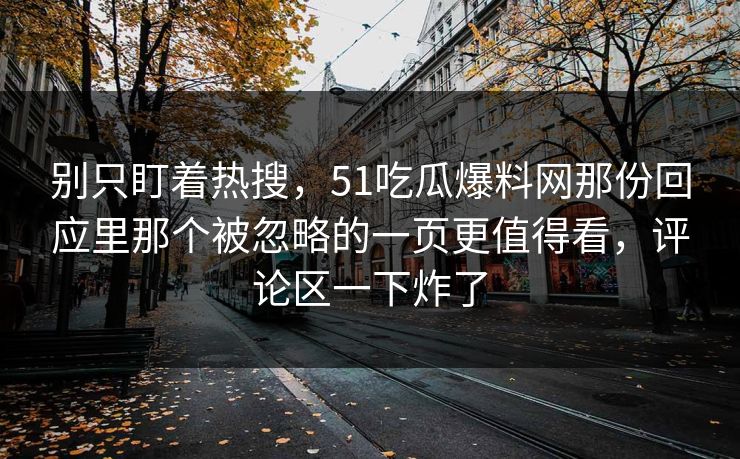 别只盯着热搜，51吃瓜爆料网那份回应里那个被忽略的一页更值得看，评论区一下炸了
