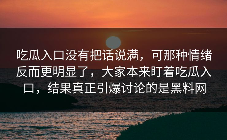 吃瓜入口没有把话说满，可那种情绪反而更明显了，大家本来盯着吃瓜入口，结果真正引爆讨论的是黑料网