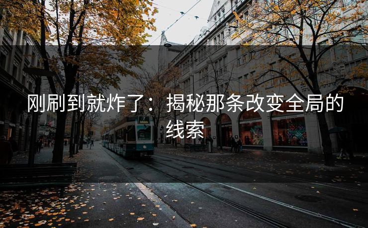 刚刷到就炸了：揭秘那条改变全局的线索