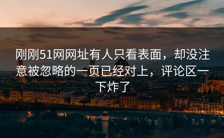 刚刚51网网址有人只看表面，却没注意被忽略的一页已经对上，评论区一下炸了